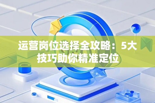 运营岗位选择全攻略：5大技巧助你精准定位