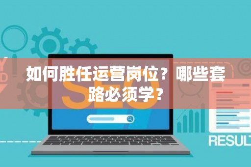 如何胜任运营岗位？哪些套路必须学？