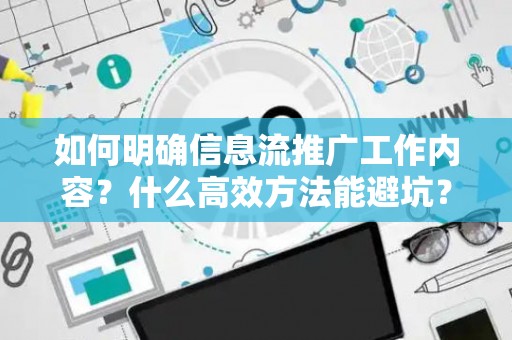 如何明确信息流推广工作内容？什么高效方法能避坑？