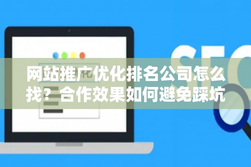 网站推广优化排名公司怎么找？合作效果如何避免踩坑？