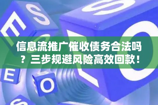 信息流推广催收债务合法吗？三步规避风险高效回款！