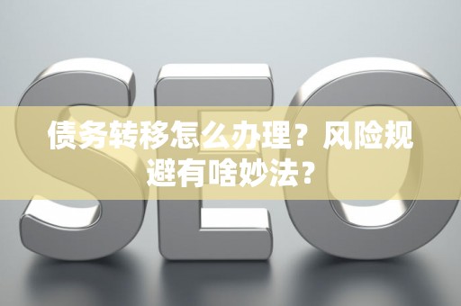 债务转移怎么办理？风险规避有啥妙法？